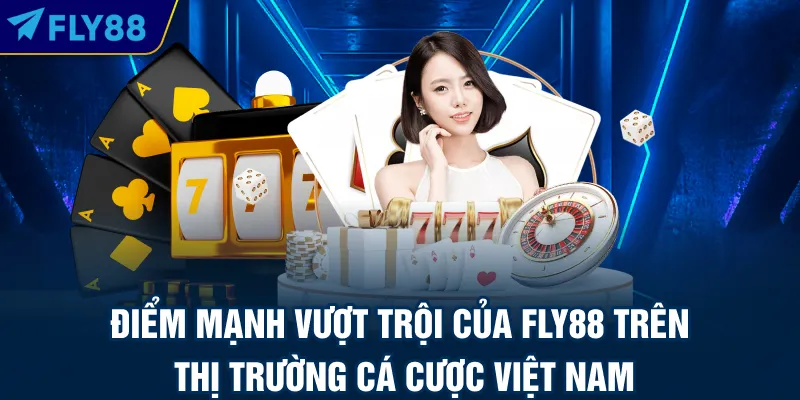 Điểm mạnh vượt trội của FLY88 trên thị trường cá cược Việt Nam