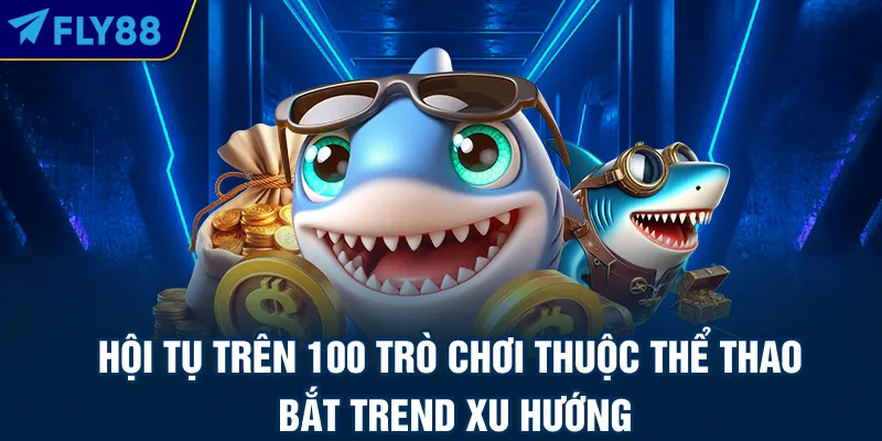 Hội tụ trên 100 trò chơi thuộc thể thao bắt trend xu hướng